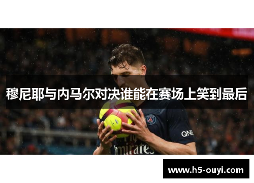 穆尼耶与内马尔对决谁能在赛场上笑到最后